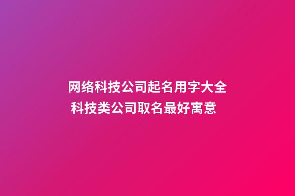 网络科技公司起名用字大全 科技类公司取名最好寓意-第1张-公司起名-玄机派